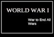 WORLD WAR I War to End All Wars. The Great War Over 20 million killed Total War The War to End All Wars