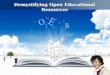 Demystifying Open Educational Resources. Introductions Overview of the OER landscape Ten years later How to find and implement OERs Key OER initiatives