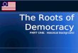 The Roots of Democracy PART ONE: Historical Background