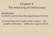 Chapter 4 The Meaning of Democracy Introduction: 1.A term used to describe popular government 2.Comes from two Greek words: demos – the people and kratos