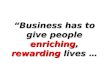 “Business has to give people enriching, rewarding lives …