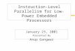 Instruction-Level Parallelism for Low-Power Embedded Processors January 23, 2001 Presented By Anup Gangwar