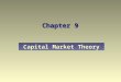 Chapter 9 Capital Market Theory. Explain capital market theory and the Capital Asset Pricing Model (CAPM). Discuss the importance and composition of the