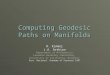 Computing Geodesic Paths on Manifolds R. Kimmel J.A. Sethian Department of Mathematics Lawrence Berkeley Laboratory University of California, Berkeley