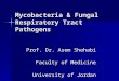 Mycobacteria & Fungal Respiratory Tract Pathogens Prof. Dr. Asem Shehabi Faculty of Medicine University of Jordan