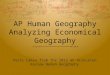 AP Human Geography Analyzing Economical Geography Parts taken from the 2012 AP Princeton Review Human Geography