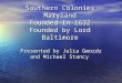 Southern Colonies Maryland Founded In 1632 Founded by Lord Baltimore Presented by Julia Gwozdz and Michael Stancy