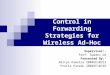 Effect of Power Control in Forwarding Strategies for Wireless Ad-Hoc Networks Supervisor:- Prof. Swades De Presented By:- Aditya Kawatra 2004EE10313 Pratik