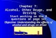Chapter 7: Alcohol, Other Drugs, and Driving Start working on the 8 questions on page 147. Objective: Understanding the effects of alcohol and drugs on
