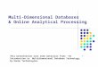Multi-Dimensional Databases & Online Analytical Processing This presentation uses some materials from: “ An Introduction to Multidimensional Database Technology,