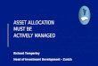 ASSET ALLOCATION MUST BE ACTIVELY MANAGED Richard Temperley Head of Investment Development – Zurich