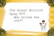 The Great British Spag Off Who killed the chef?. Following the successful series The Great British Bake Off, the BBC was hoping to run a series called
