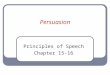 Persuasion Principles of Speech Chapter 15-16. What is Persuasion? How have you been persuaded today? Used in all aspects of life Both verbal and non-verbal
