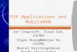 P2P Applications and MobileMAN Jon Crowcroft, Ziran Sun, (UCAM) Elgan Huang&Wenjun Hu (UCAM) Marcel Dischinger&Jan Hoeft (Karlsruhe)