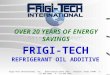 OVER 20 YEARS OF ENERGY SAVINGS FRIGI-TECH REFRIGERANT OIL ADDITIVE Frigi-Tech International, Inc.. 8359 Prairie Wind Lane,. Houston, Texas 77040. T: 713.896.6889