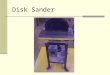 Disk Sander. General Safety Wear your safety glasses at all times Take off all jewelry Do not wear loose clothing Make sure you are the only person in