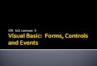 CIS 115 Lecture 3.  Forms  Form properties  Controls  Control properties  Event Driven Programming  Form Events  Control Events  Event Handlers