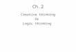 Ch.2 Creative thinking Or Logic thinking. Thinking ?! Completing a final-year project, you need to solve many problems To solve a problem – you need a