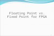 Floating Point vs. Fixed Point for FPGA 1. Applications Digital Signal Processing -Encoders/Decoders -Compression -Encryption Control -Automotive/Aerospace