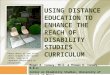 USING DISTANCE EDUCATION TO ENHANCE THE REACH OF DISABILITY STUDIES CURRICULUM Megan A. Conway, Ph.D. & Thomas H. Conway, M.B.A. Center on Disability Studies,