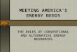 MEETING AMERICA’S ENERGY NEEDS THE ROLES OF CONVENTIONAL AND ALTERNATIVE ENERGY RESOURCES