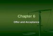 Chapter 6 Offer and Acceptance. Elements of a Contract Offer and Acceptance (Agreement) Offer and Acceptance (Agreement) Genuine Assent Genuine Assent