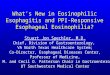 What’s New in Eosinophilic Esophagitis and PPI-Responsive Esophageal Eosinophilia? Stuart Jon Spechler, M.D. Chief, Division of Gastroenterology, VA North