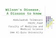 Wilson’s Disease, A Disease to know Abdulwahab Telmesani FRCPC,FAAP Faculty of Medicine and Medical Science Umm Al-Qura University