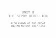 UNIT 8 THE SEPOY REBELLION ALSO KNOWN AS THE GREAT INDIAN MUTINY 1857-1858