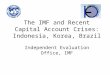 The IMF and Recent Capital Account Crises: Indonesia, Korea, Brazil Independent Evaluation Office, IMF