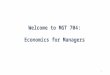 Welcome to MGT 704: Economics for Managers 1. Course Objectives for “Economics for Managers” (MGMT 704) - Provide an introduction to the concepts and