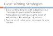 Clear Writing Strategies  Clear writing begins with adapting your message to your specific readers.  All readers do not have same level of vocabulary,