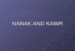 NANAK AND KABIR. BOTH NANAK AND KABIR BELONG TO THE NIRGUNA SCHOOL AND PREACHED A RELIGIOUS SYSTEM OF MONOTHEISM. BOTH OF THEM TAUGHT THE ABOLITION OF