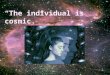 “The individual is cosmic.”. What is growth of higher consciousness? Not just becoming more aware of a particular problem It is: holistic growth of CONSCIOUSNESS