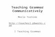 Teaching Grammar Communicatively Marla Yoshida   ïƒ  Teaching Grammar