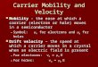 Carrier Mobility and Velocity Mobility - the ease at which a carrier (electron or hole) moves in a semiconductor Mobility - the ease at which a carrier