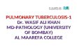 PULMONARY TUBERCULOSIS-1 Dr. WASIF ALI KHAN MD-PATHOLOGY (UNIVERSITY OF BOMBAY) AL MAAREFA COLLEGE