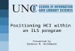 Positioning HCI within an ILS program Presented by Barbara M. Wildemuth