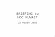 1 BRIEFING to HOC KUWAIT 23 March 2003. 2 Introduction Welcome to new attendees Purpose of the HOC Brief Limitations on material Expectations