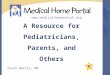 Www.medicalhomeportal.org A Resource for Pediatricians, Parents, and Others Chuck Norlin, MD