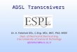 ADSL Transceivers Dr. A. Falahati BSc, C.Eng, MSc, MIC, PhD, MIEE Dept. of Electrical & Electrical Eng. Iran University of Sceince & Technology afalahati@iust.ac.ir