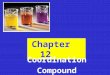 Chapter 12 Coordination Compound Main topics:  Fundamental Concepts of CC  Crystal Field Theory of CC  Valence Bond Theory of CC Coordination compounds(or
