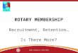 ROTARY MEMBERSHIP Recruitment, Retention… Is There More? 2013 District 7570 PETS