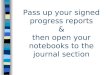 Pass up your signed progress reports & then open your notebooks to the journal section