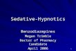 1 Sedative-Hypnotics Benzodiazepines Megan Trimble Doctor of Pharmacy Candidate April 2006