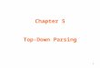 1 Chapter 5 Top-Down Parsing. 2 Recursive Descent Parser Consider the grammar: S → c A d A → ab | a The input string is “cad”