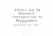 -Ethics and SW Research -Introduction to Measurement Week 5 September 24, 2012 1Week 5 -- 9/24/12