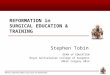 REFORMATION in SURGICAL EDUCATION & TRAINING Stephen Tobin DEAN of EDUCATION Royal Australasian College of Surgeons IMELF Calgary 2013