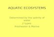 AQUATIC ECOSYSTEMS Determined by the salinity of water 2 types: Freshwater & Marine