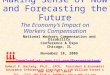Making Sense of Now and Forecasting the Future The Economy’s Impact on Workers Compensation National Workers Compensation and Disability Conference &